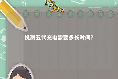悦刻五代充电需要多长时间
？ 